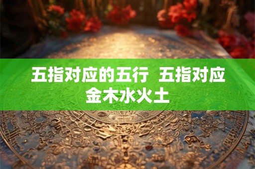 五指对应的五行  五指对应金木水火土