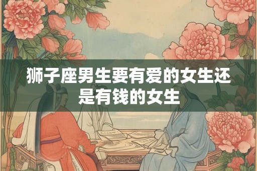 狮子座男生要有爱的女生还是有钱的女生