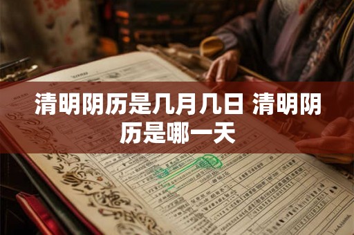 清明阴历是几月几日 清明阴历是哪一天
