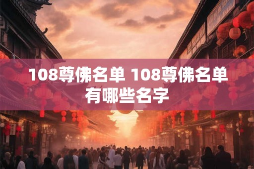 108尊佛名单 108尊佛名单有哪些名字 108尊佛名单 108尊佛名单有哪些名字