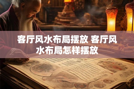 客厅风水布局摆放 客厅风水布局怎样摆放