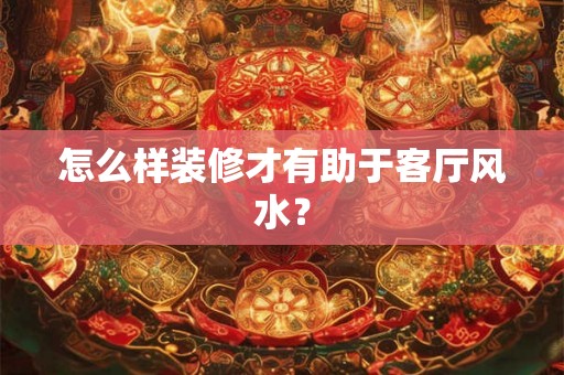 怎么样装修才有助于客厅风水？