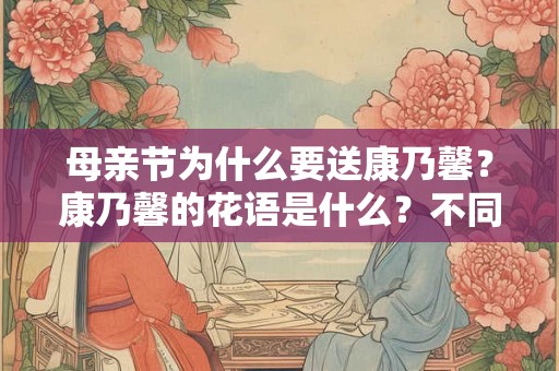 母亲节为什么要送康乃馨？康乃馨的花语是什么？不同颜色的康乃馨代表什么？