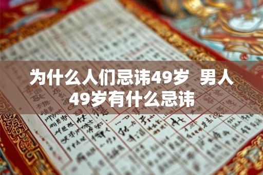 为什么人们忌讳49岁 男人49岁有什么忌讳 为什么人们忌讳49岁 男人49岁有什么忌讳
