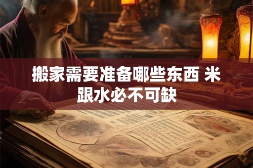 搬家需要准备哪些东西 米跟水必不可缺 搬家需要准备哪些东西 米跟水必不可缺