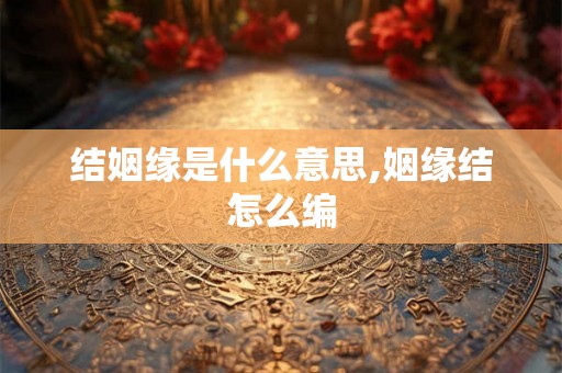 结姻缘是什么意思,姻缘结怎么编
