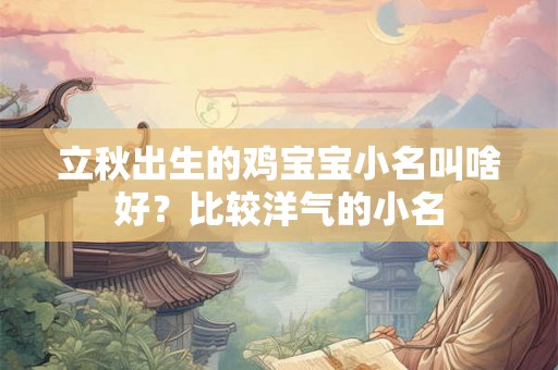 立秋出生的鸡宝宝小名叫啥好？比较洋气的小名