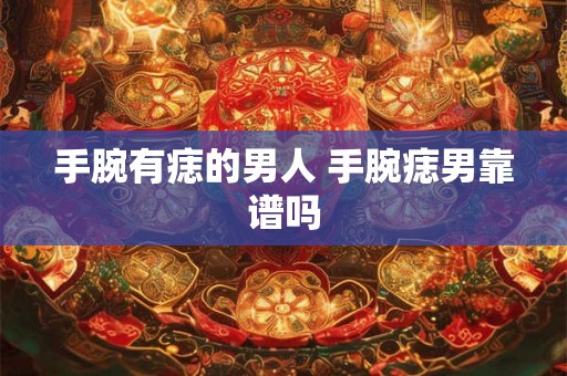 手腕有痣的男人 手腕痣男靠谱吗