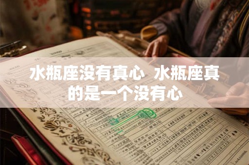 水瓶座没有真心  水瓶座真的是一个没有心