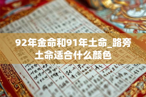 92年金命和91年土命_路旁土命适合什么颜色 92年金命和91年土命_路旁土命适合什么颜色