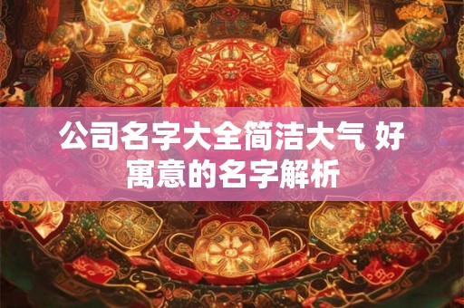 公司名字大全简洁大气 好寓意的名字解析
