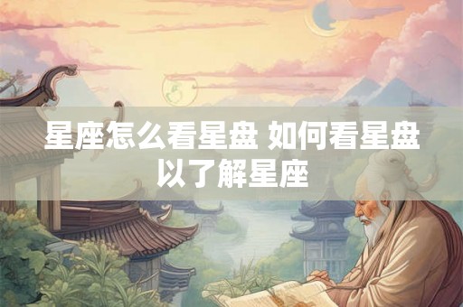 星座怎么看星盘 如何看星盘以了解星座