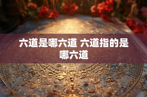 六道是哪六道 六道指的是哪六道 六道是哪六道 六道指的是哪六道