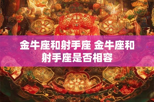 金牛座和射手座 金牛座和射手座是否相容