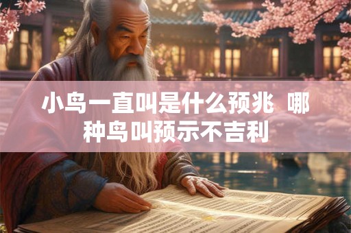 小鸟一直叫是什么预兆  哪种鸟叫预示不吉利