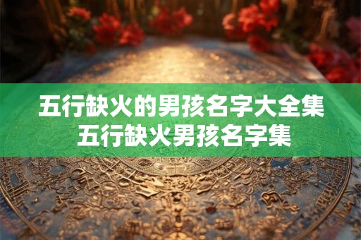 五行缺火的男孩名字大全集 五行缺火男孩名字集