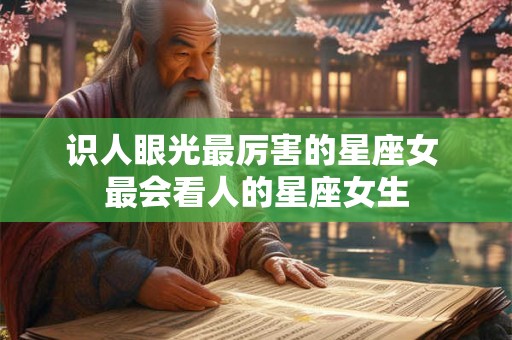 识人眼光最厉害的星座女 最会看人的星座女生 识人眼光最厉害的星座女 最会看人的星座女生