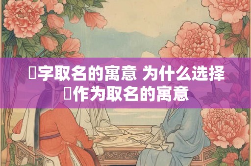瑄字取名的寓意 为什么选择瑄作为取名的寓意 瑄字取名的寓意 为什么选择瑄作为取名的寓意