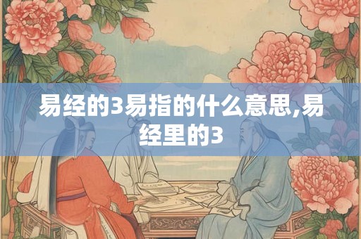 易经的3易指的什么意思,易经里的3