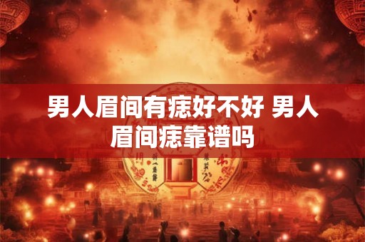 男人眉间有痣好不好 男人眉间痣靠谱吗