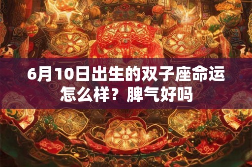 6月10日出生的双子座命运怎么样？脾气好吗