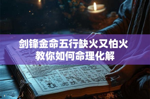 剑锋金命五行缺火又怕火 教你如何命理化解