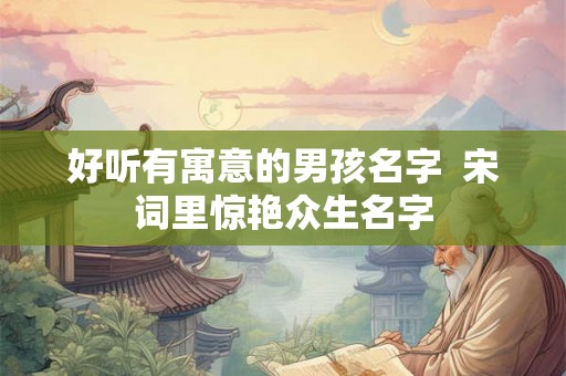 好听有寓意的男孩名字  宋词里惊艳众生名字