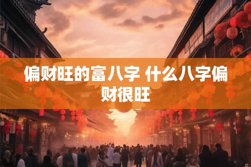 偏财旺的富八字 什么八字偏财很旺