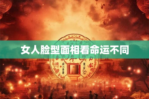 女人脸型面相看命运不同