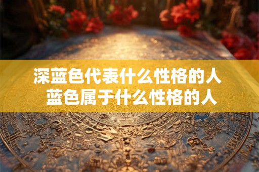 深蓝色代表什么性格的人  蓝色属于什么性格的人