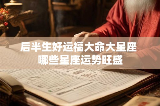 后半生好运福大命大星座 哪些星座运势旺盛