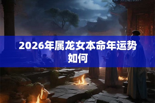 2026年属龙女本命年运势如何