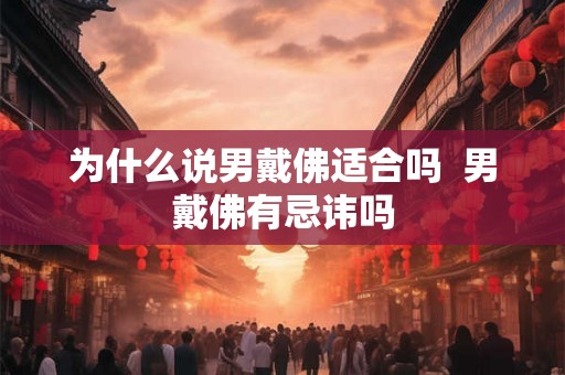 为什么说男戴佛适合吗  男戴佛有忌讳吗