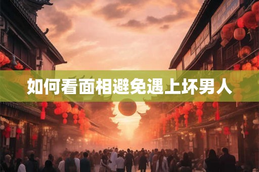 如何看面相避免遇上坏男人