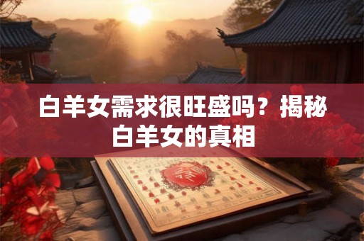 白羊女需求很旺盛吗？揭秘白羊女的真相