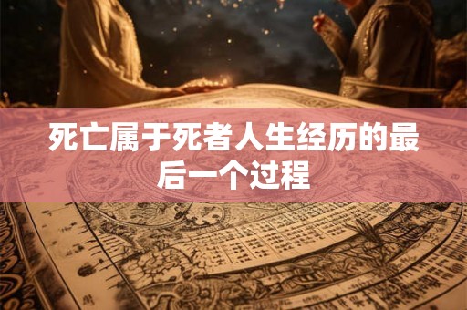 死亡属于死者人生经历的最后一个过程 死亡属于死者人生经历的最后一个过程