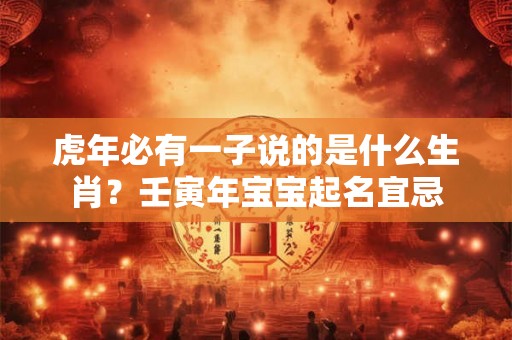 虎年必有一子说的是什么生肖？壬寅年宝宝起名宜忌