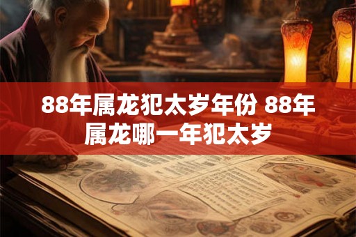 88年属龙犯太岁年份 88年属龙哪一年犯太岁