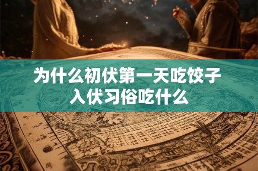 为什么初伏第一天吃饺子 入伏习俗吃什么
