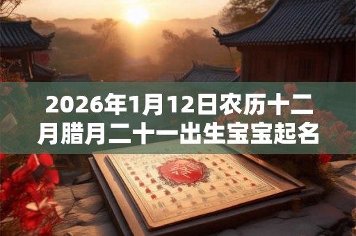 2026年1月12日农历十二月腊月二十一出生宝宝起名字
