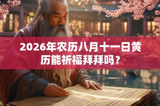 2026年农历八月十一日黄历能祈福拜拜吗？