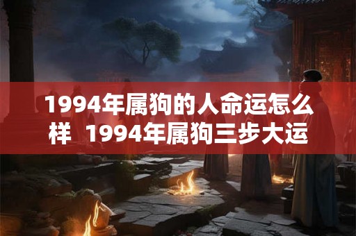 1994年属狗的人命运怎么样  1994年属狗三步大运