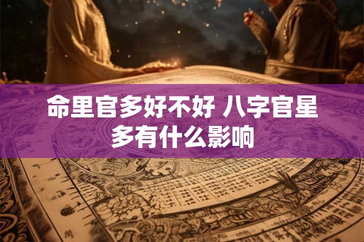 命里官多好不好 八字官星多有什么影响