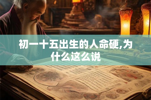 初一十五出生的人命硬,为什么这么说