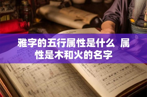 雅字的五行属性是什么  属性是木和火的名字