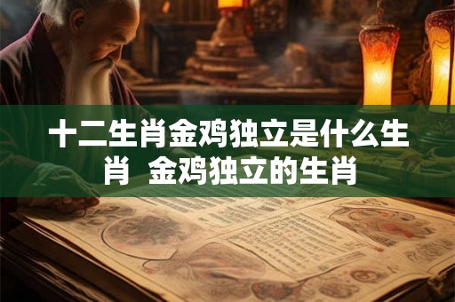十二生肖金鸡独立是什么生肖  金鸡独立的生肖