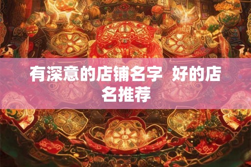 有深意的店铺名字  好的店名推荐