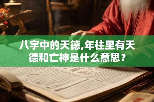 八字中的天德,年柱里有天德和亡神是什么意思？