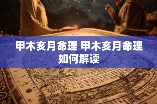 甲木亥月命理 甲木亥月命理如何解读