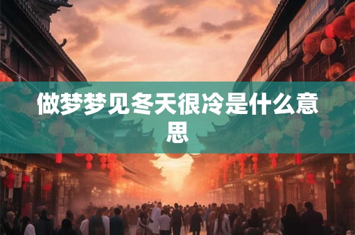做梦梦见冬天很冷是什么意思